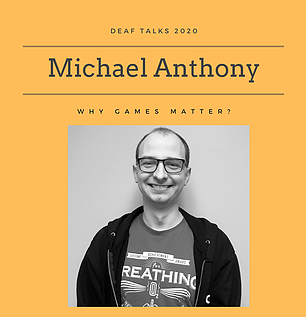 Photo has an orange background with text “Deaf Talks 2020 Michael Anthony Why Games Matter” with a black and white photo insert of Michael, a caucasian person with eyeglasses, in a printed t-shirt and dark hoodie, in front of a white wall, at bottom center. 